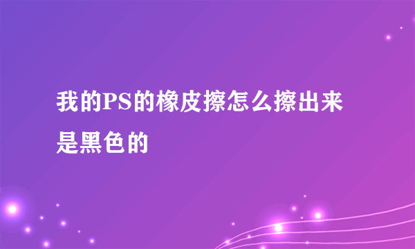 我的PS的橡皮擦怎么擦出来是黑色的