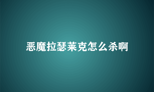 恶魔拉瑟莱克怎么杀啊