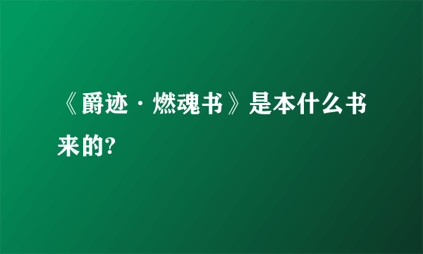 《爵迹·燃魂书》是本什么书来的?