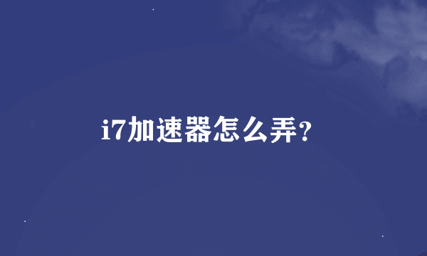 i7加速器怎么弄？