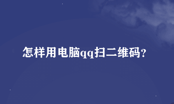 怎样用电脑qq扫二维码？