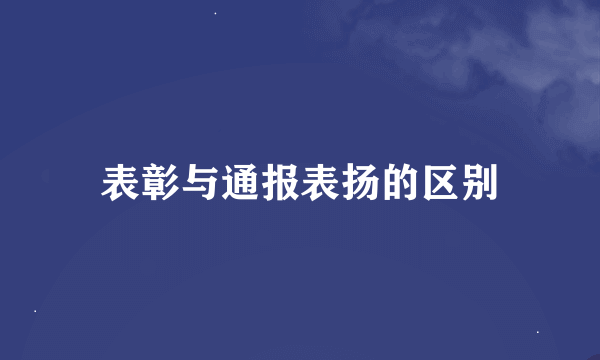 表彰与通报表扬的区别