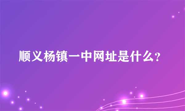 顺义杨镇一中网址是什么？