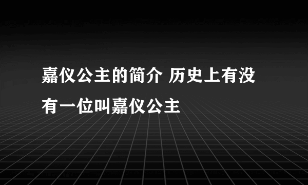 嘉仪公主的简介 历史上有没有一位叫嘉仪公主