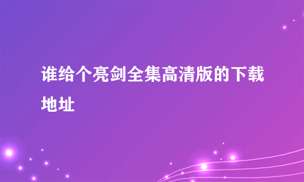 谁给个亮剑全集高清版的下载地址