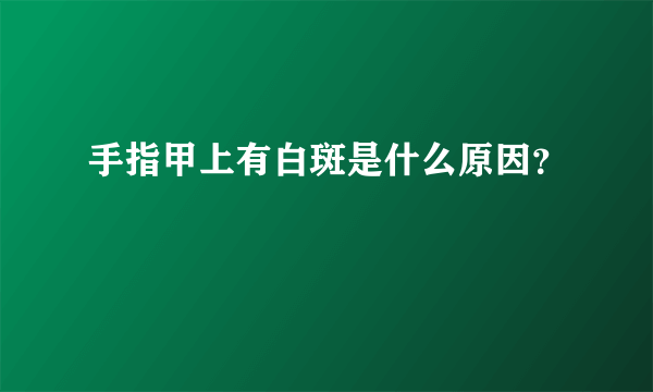 手指甲上有白斑是什么原因？