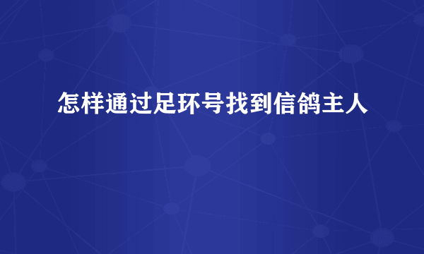 怎样通过足环号找到信鸽主人