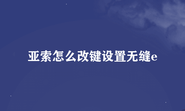 亚索怎么改键设置无缝e