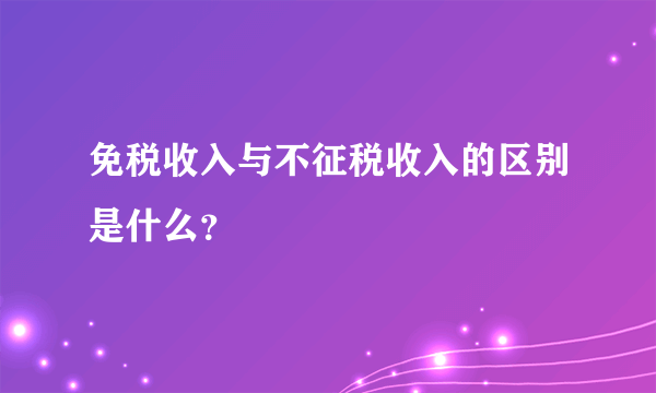 免税收入与不征税收入的区别是什么？