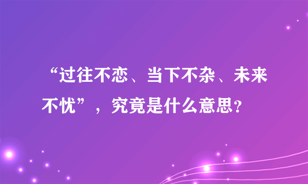 “过往不恋、当下不杂、未来不忧”，究竟是什么意思？