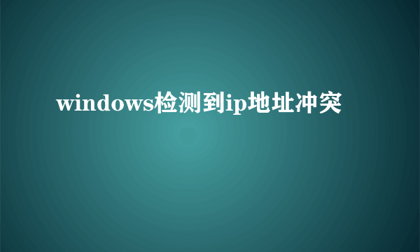 windows检测到ip地址冲突