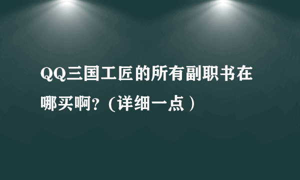 QQ三国工匠的所有副职书在哪买啊？(详细一点）