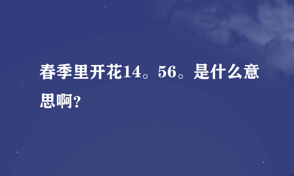 春季里开花14。56。是什么意思啊？