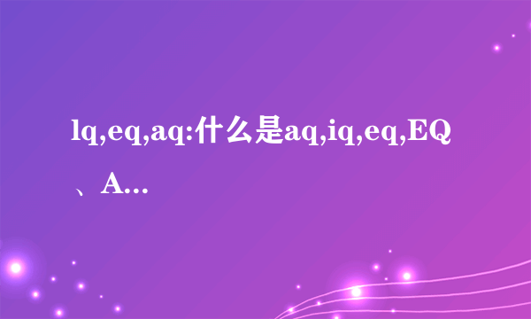 lq,eq,aq:什么是aq,iq,eq,EQ、AQ、CQ、LQ、SQ、FQ、