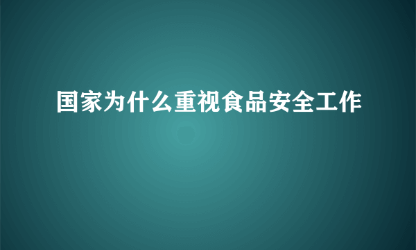 国家为什么重视食品安全工作