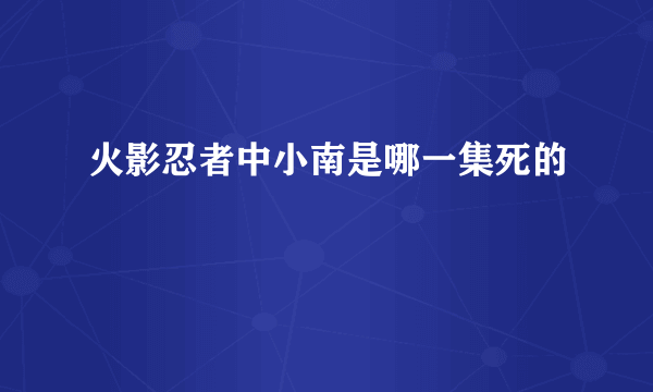 火影忍者中小南是哪一集死的