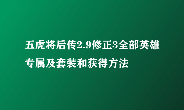 五虎将后传2.9修正3全部英雄专属及套装和获得方法