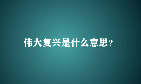 伟大复兴是什么意思？