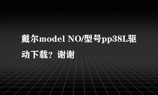 戴尔model NO/型号pp38L驱动下载？谢谢