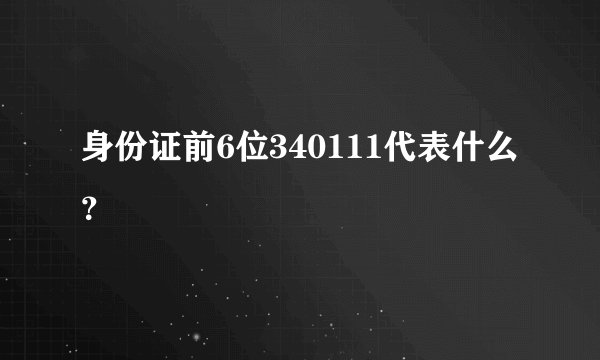 身份证前6位340111代表什么？