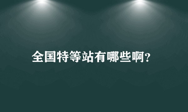 全国特等站有哪些啊？