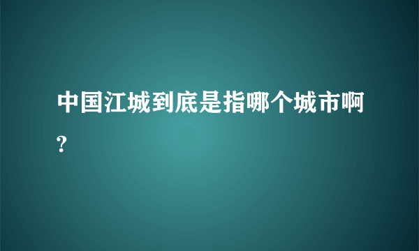 中国江城到底是指哪个城市啊?