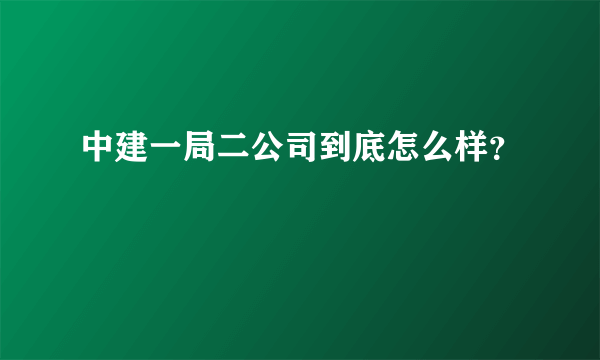 中建一局二公司到底怎么样？