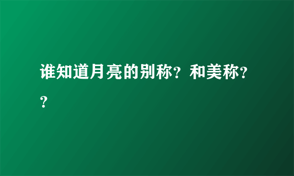 谁知道月亮的别称？和美称？？