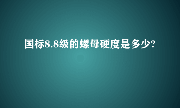 国标8.8级的螺母硬度是多少?