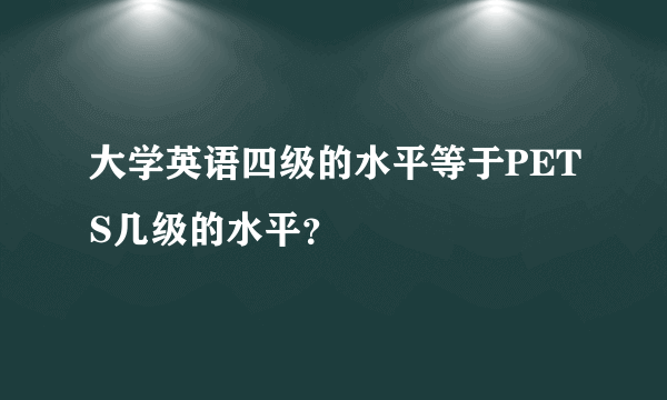 大学英语四级的水平等于PETS几级的水平？