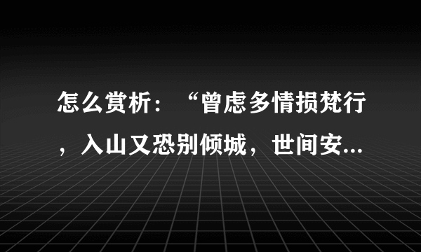 怎么赏析：“曾虑多情损梵行，入山又恐别倾城，世间安得双全法，不负如来不负卿”，谢谢。 简短的，谢谢