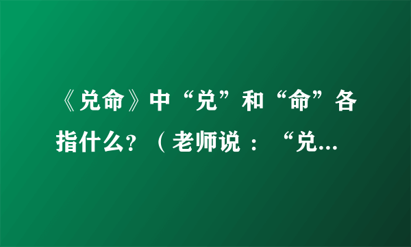 《兑命》中“兑”和“命”各指什么？（老师说 ：“兑”通“说”指殷商时期的贤相傅说，命：