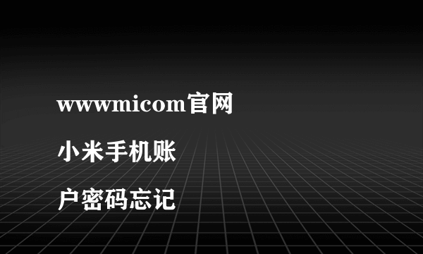 wwwmicom官网
小米手机账户密码忘记