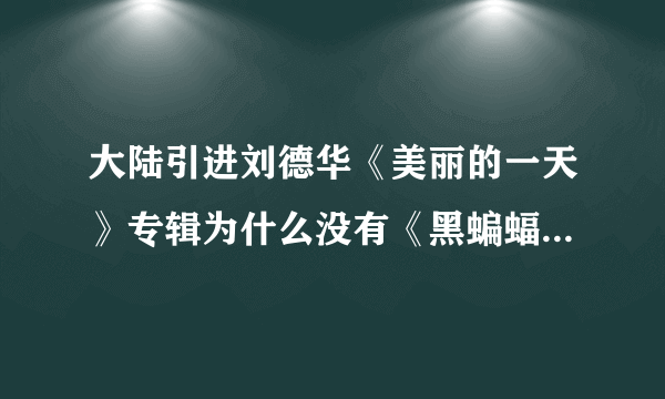 大陆引进刘德华《美丽的一天》专辑为什么没有《黑蝙蝠中队》这首歌？