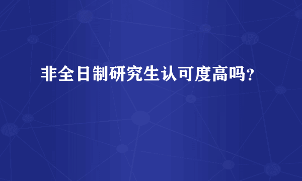 非全日制研究生认可度高吗？