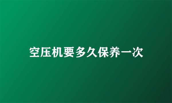 空压机要多久保养一次