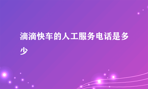 滴滴快车的人工服务电话是多少