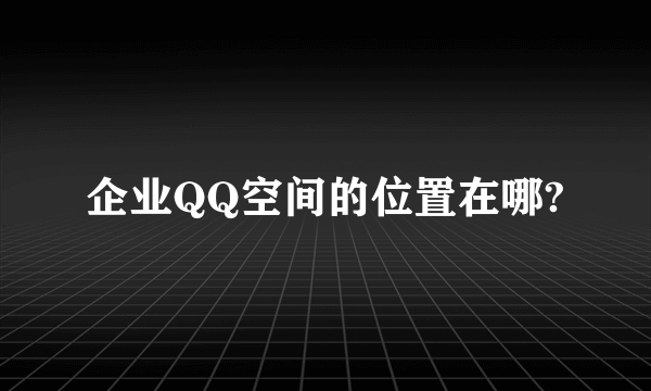 企业QQ空间的位置在哪?