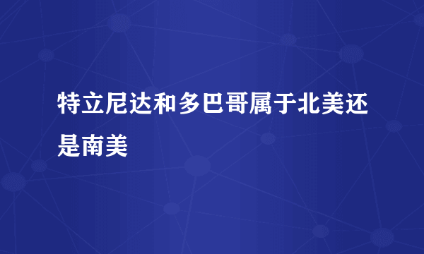 特立尼达和多巴哥属于北美还是南美