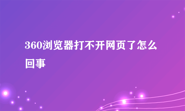 360浏览器打不开网页了怎么回事