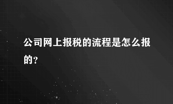 公司网上报税的流程是怎么报的？