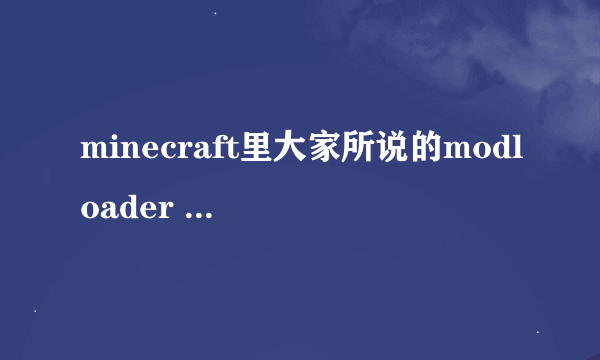 minecraft里大家所说的modloader modloaderMP和forge都是什么东西啊