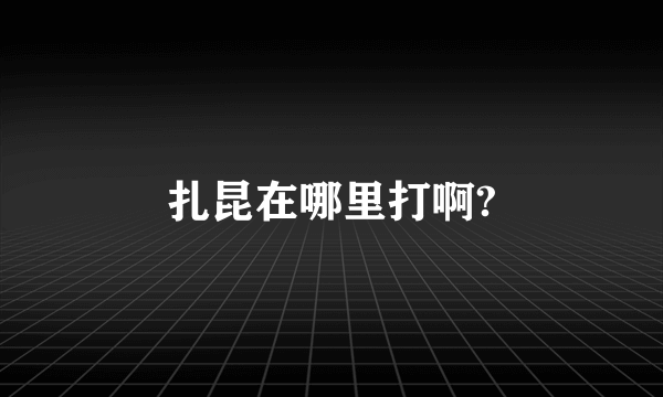 扎昆在哪里打啊?