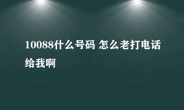 10088什么号码 怎么老打电话给我啊