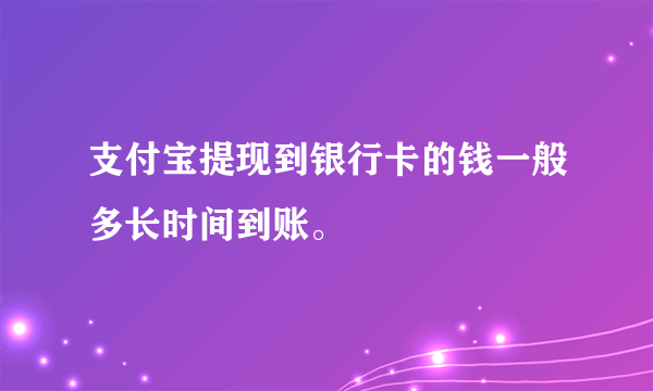 支付宝提现到银行卡的钱一般多长时间到账。