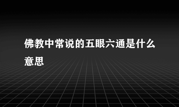 佛教中常说的五眼六通是什么意思