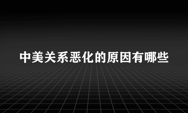 中美关系恶化的原因有哪些