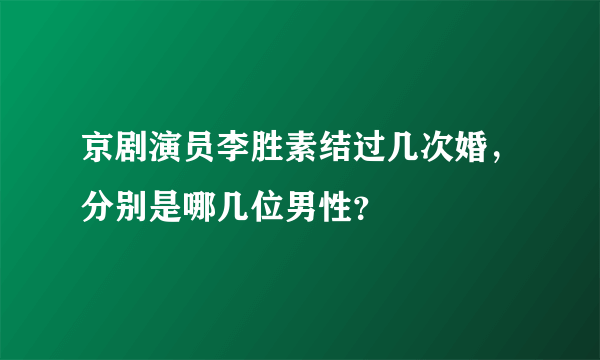 京剧演员李胜素结过几次婚，分别是哪几位男性？