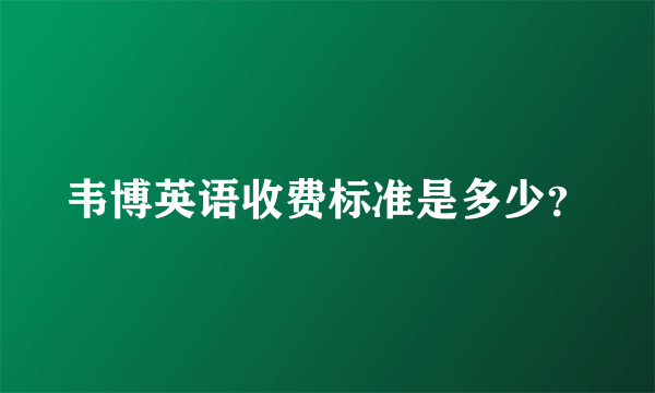 韦博英语收费标准是多少？