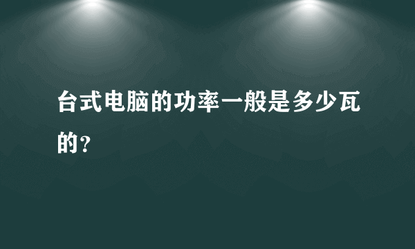 台式电脑的功率一般是多少瓦的？